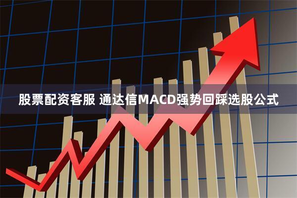 股票配资客服 通达信MACD强势回踩选股公式