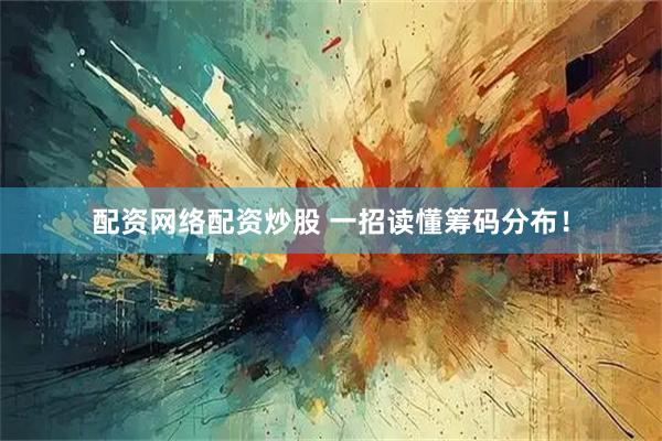 配资网络配资炒股 一招读懂筹码分布！
