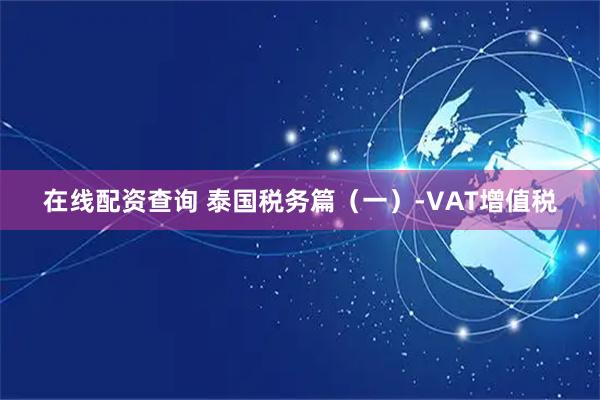 在线配资查询 泰国税务篇（一）-VAT增值税