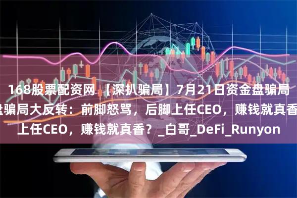 168股票配资网 【深扒骗局】7月21日资金盘骗局曝光！AIDAv2资金盘骗局大反转：前脚怒骂，后脚上任CEO，赚钱就真香？_白哥_DeFi_Runyon