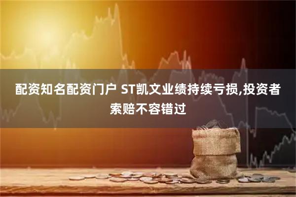 配资知名配资门户 ST凯文业绩持续亏损,投资者索赔不容错过
