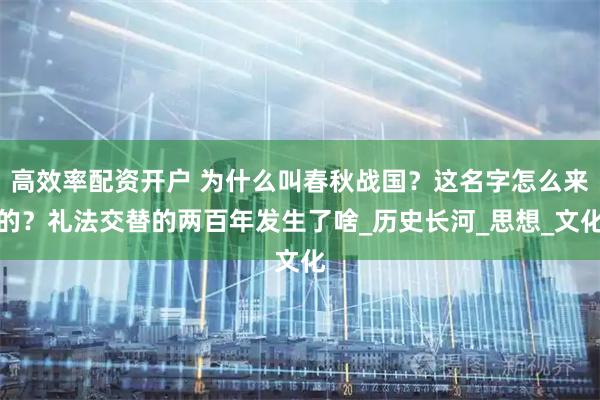高效率配资开户 为什么叫春秋战国？这名字怎么来的？礼法交替的两百年发生了啥_历史长河_思想_文化